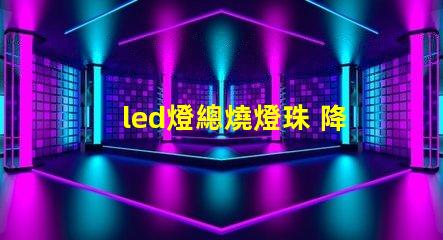 led燈總燒燈珠 降壓